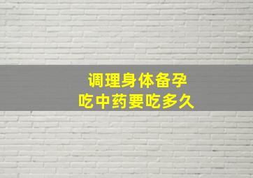 调理身体备孕吃中药要吃多久