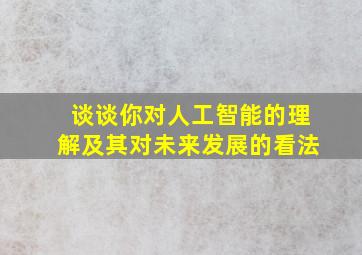 谈谈你对人工智能的理解及其对未来发展的看法