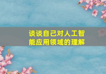 谈谈自己对人工智能应用领域的理解