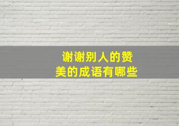 谢谢别人的赞美的成语有哪些