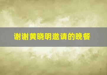 谢谢黄晓明邀请的晚餐