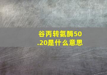 谷丙转氨酶50.20是什么意思