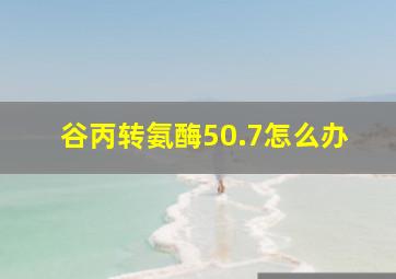 谷丙转氨酶50.7怎么办