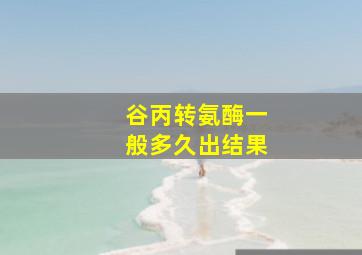 谷丙转氨酶一般多久出结果