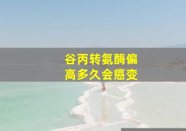 谷丙转氨酶偏高多久会癌变