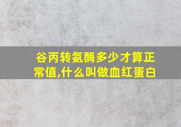 谷丙转氨酶多少才算正常值,什么叫做血红蛋白