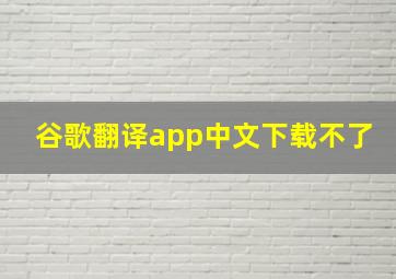 谷歌翻译app中文下载不了