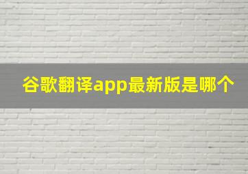 谷歌翻译app最新版是哪个