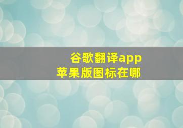 谷歌翻译app苹果版图标在哪