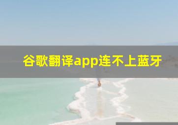 谷歌翻译app连不上蓝牙