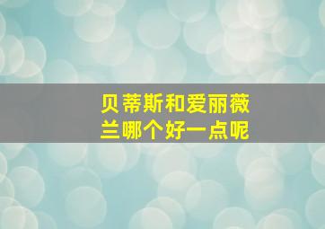 贝蒂斯和爱丽薇兰哪个好一点呢