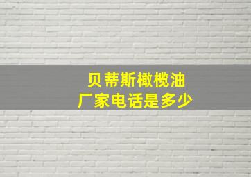 贝蒂斯橄榄油厂家电话是多少