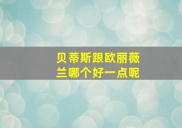 贝蒂斯跟欧丽薇兰哪个好一点呢