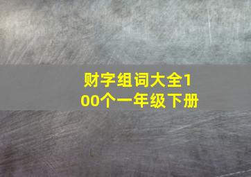 财字组词大全100个一年级下册