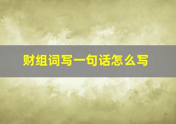 财组词写一句话怎么写