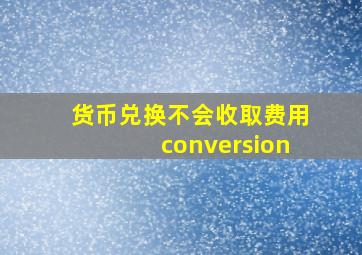 货币兑换不会收取费用conversion