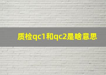 质检qc1和qc2是啥意思