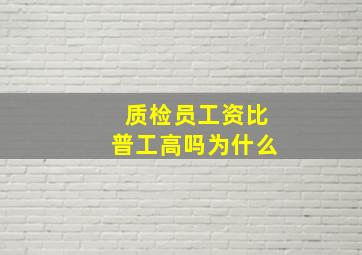 质检员工资比普工高吗为什么