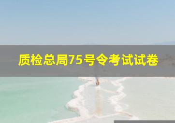 质检总局75号令考试试卷