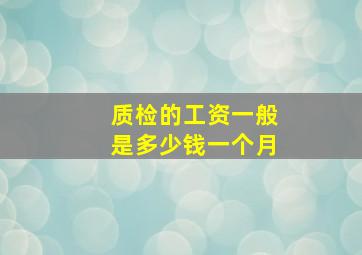 质检的工资一般是多少钱一个月