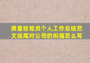 质量检验员个人工作总结范文结尾对公司的祝福怎么写