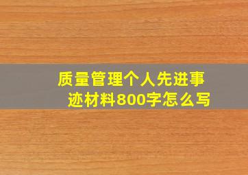 质量管理个人先进事迹材料800字怎么写