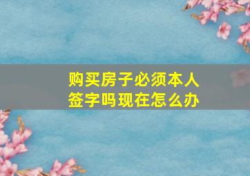 购买房子必须本人签字吗现在怎么办