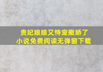 贵妃娘娘又恃宠撒娇了小说免费阅读无弹窗下载