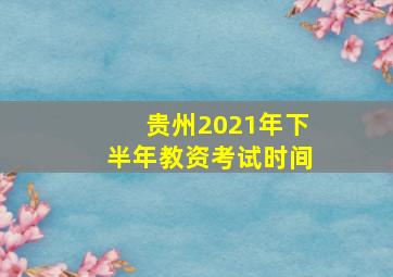 贵州2021年下半年教资考试时间