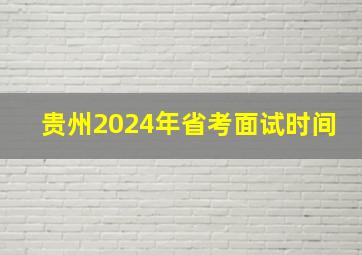 贵州2024年省考面试时间