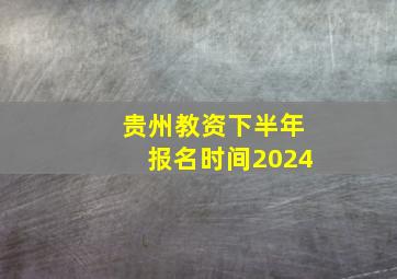 贵州教资下半年报名时间2024