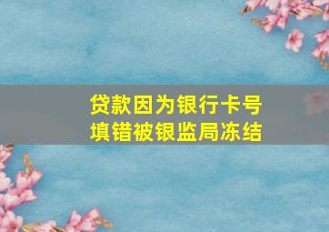 贷款因为银行卡号填错被银监局冻结