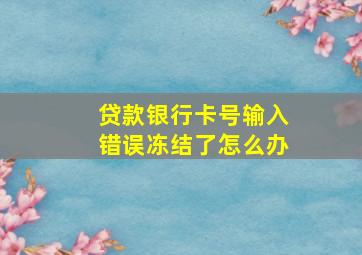 贷款银行卡号输入错误冻结了怎么办