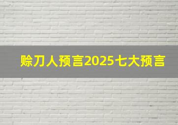 赊刀人预言2025七大预言