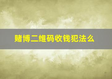 赌博二维码收钱犯法么