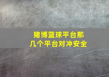 赌博篮球平台那几个平台对冲安全