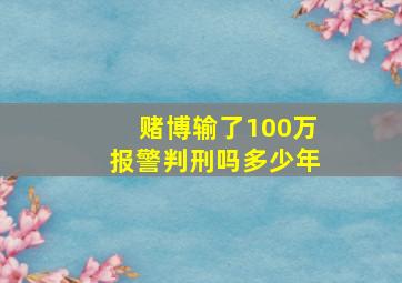 赌博输了100万报警判刑吗多少年