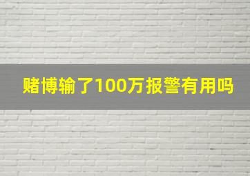 赌博输了100万报警有用吗