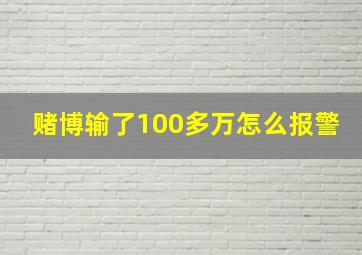 赌博输了100多万怎么报警