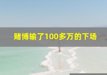 赌博输了100多万的下场