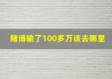 赌博输了100多万该去哪里