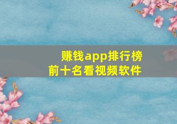 赚钱app排行榜前十名看视频软件