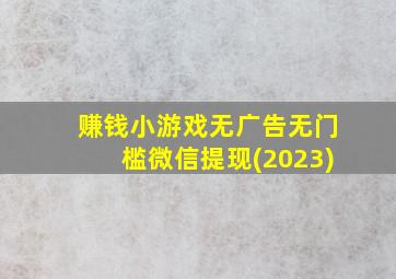 赚钱小游戏无广告无门槛微信提现(2023)