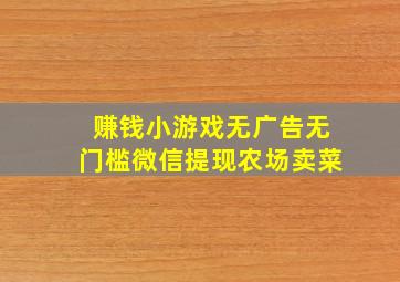 赚钱小游戏无广告无门槛微信提现农场卖菜