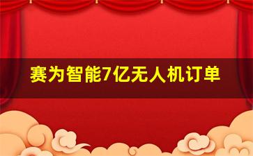 赛为智能7亿无人机订单