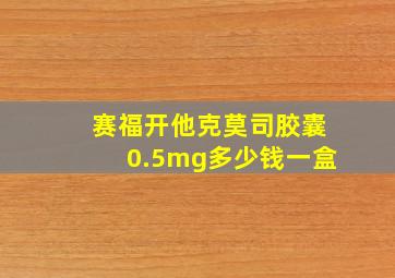 赛福开他克莫司胶囊0.5mg多少钱一盒