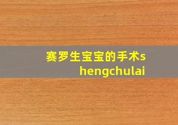 赛罗生宝宝的手术shengchulai