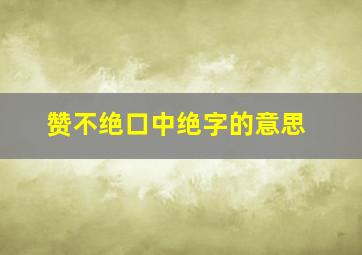 赞不绝口中绝字的意思