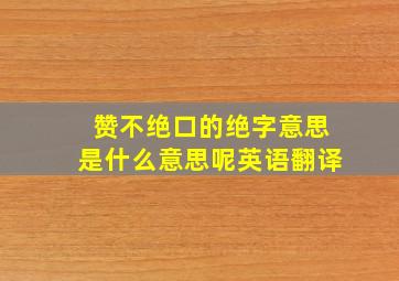 赞不绝口的绝字意思是什么意思呢英语翻译