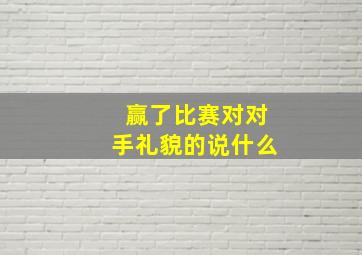 赢了比赛对对手礼貌的说什么